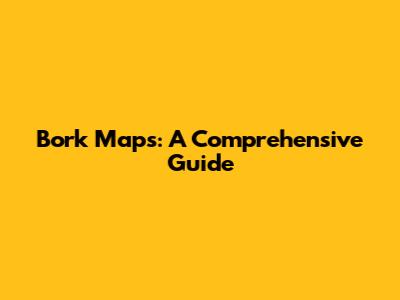 Bork Maps: A Comprehensive Guide