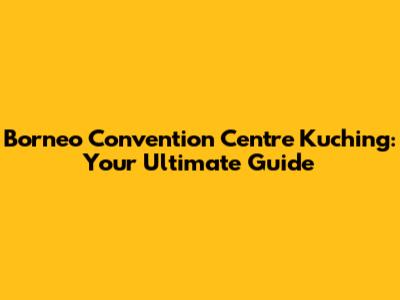 Borneo Convention Centre Kuching: Your Ultimate Guide