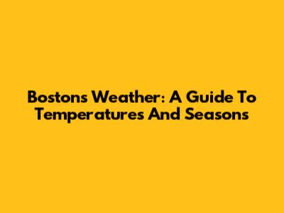 Boston's Weather: A Guide To Temperatures And Seasons