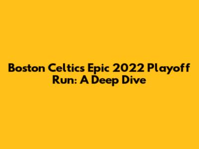 Boston Celtics' Epic 2022 Playoff Run: A Deep Dive