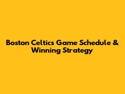 Boston Celtics Game Schedule & Winning Strategy