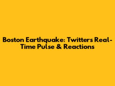 Boston Earthquake: Twitter's Real-Time Pulse & Reactions