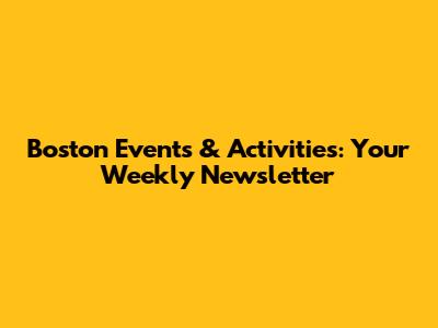 Boston Events & Activities: Your Weekly Newsletter