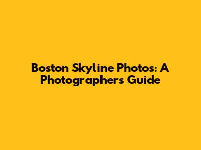 Boston Skyline Photos: A Photographer's Guide