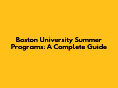 Boston University Summer Programs: A Complete Guide