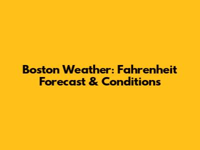 Boston Weather: Fahrenheit Forecast & Conditions