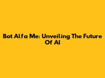 Bot Alfa Me: Unveiling The Future Of AI
