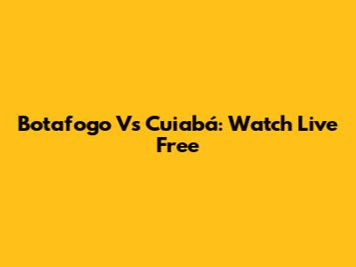 Botafogo Vs Cuiabá: Watch Live Free
