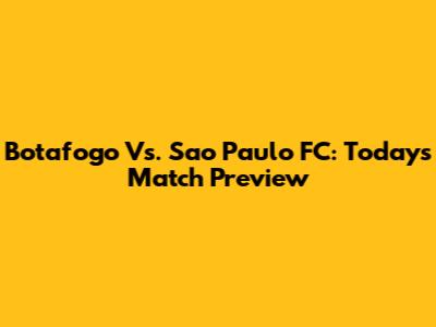 Botafogo Vs. Sao Paulo FC: Today's Match Preview