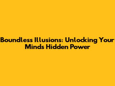 Boundless Illusions: Unlocking Your Mind's Hidden Power