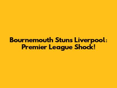 Bournemouth Stuns Liverpool: Premier League Shock!