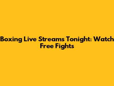 Boxing Live Streams Tonight: Watch Free Fights