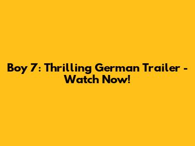 Boy 7: Thrilling German Trailer - Watch Now!