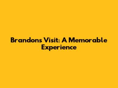 Brandon's Visit: A Memorable Experience