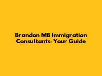 Brandon MB Immigration Consultants: Your Guide