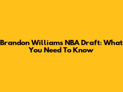 Brandon Williams NBA Draft: What You Need To Know