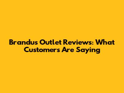 Brandu's Outlet Reviews: What Customers Are Saying
