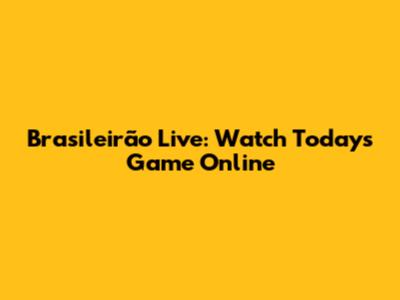 Brasileirão Live: Watch Today's Game Online