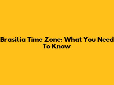 Brasilia Time Zone: What You Need To Know