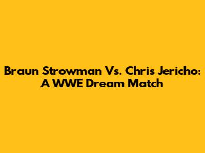 Braun Strowman Vs. Chris Jericho: A WWE Dream Match