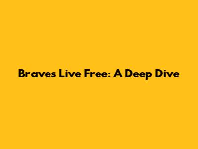 Braves Live Free: A Deep Dive
