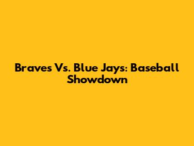 Braves Vs. Blue Jays: Baseball Showdown