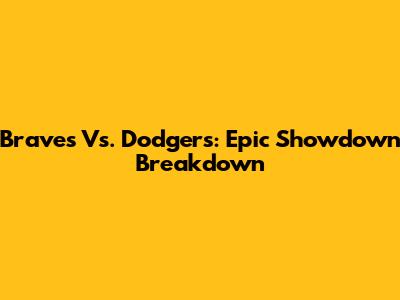 Braves Vs. Dodgers: Epic Showdown Breakdown