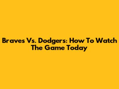 Braves Vs. Dodgers: How To Watch The Game Today