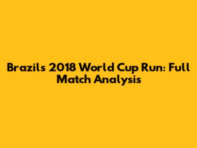 Brazil's 2018 World Cup Run: Full Match Analysis