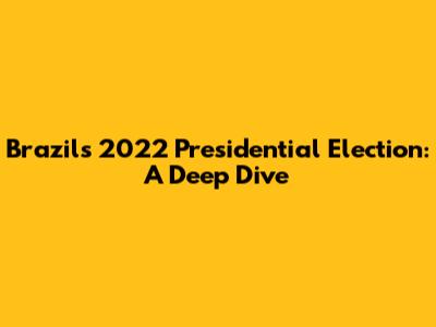 Brazil's 2022 Presidential Election: A Deep Dive
