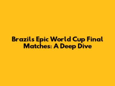 Brazil's Epic World Cup Final Matches: A Deep Dive