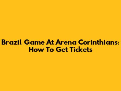 Brazil Game At Arena Corinthians: How To Get Tickets