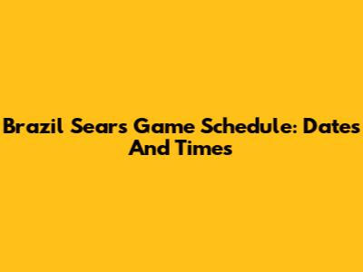 Brazil Sears Game Schedule: Dates And Times