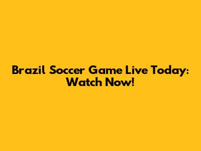 Brazil Soccer Game Live Today: Watch Now!