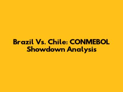 Brazil Vs. Chile: CONMEBOL Showdown Analysis