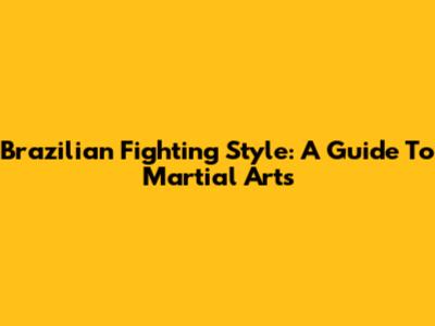 Brazilian Fighting Style: A Guide To Martial Arts