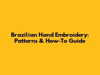 Brazilian Hand Embroidery: Patterns & How-To Guide