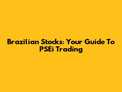 Brazilian Stocks: Your Guide To PSEi Trading