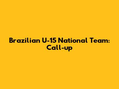 Brazilian U-15 National Team: Call-up