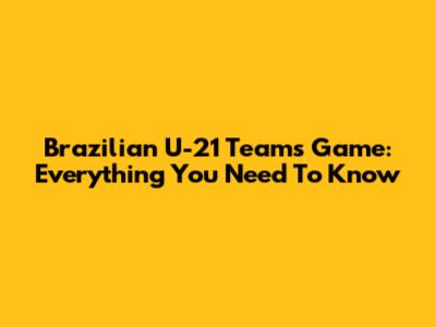 Brazilian U-21 Team's Game: Everything You Need To Know