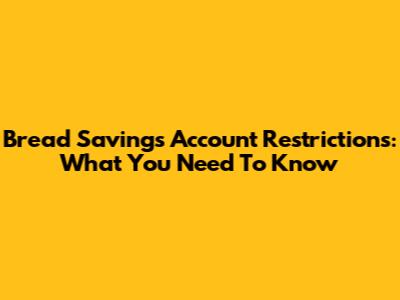 Bread Savings Account Restrictions: What You Need To Know
