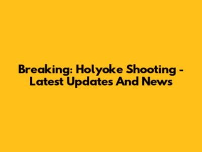 Breaking: Holyoke Shooting - Latest Updates And News