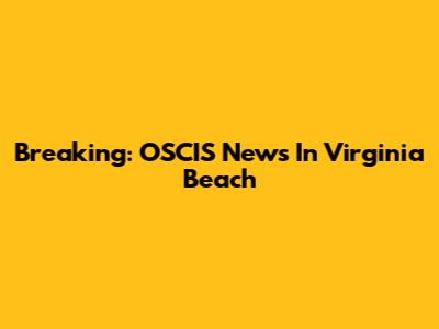 Breaking: OSCIS News In Virginia Beach