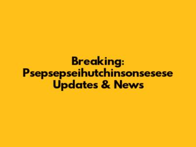 Breaking: Psepsepseihutchinsonsesese Updates & News