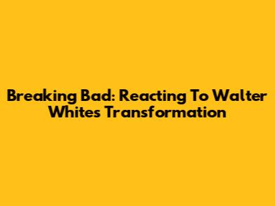 Breaking Bad: Reacting To Walter White's Transformation
