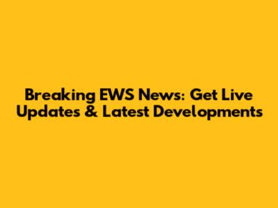 Breaking EWS News: Get Live Updates & Latest Developments