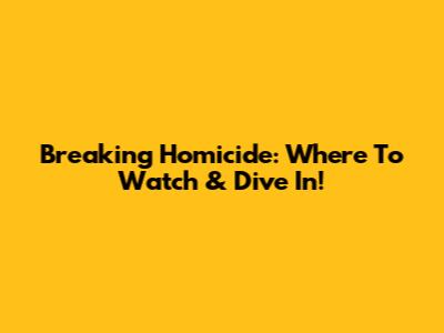 Breaking Homicide: Where To Watch & Dive In!