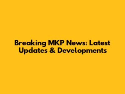 Breaking MKP News: Latest Updates & Developments