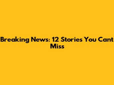 Breaking News: 12 Stories You Can't Miss