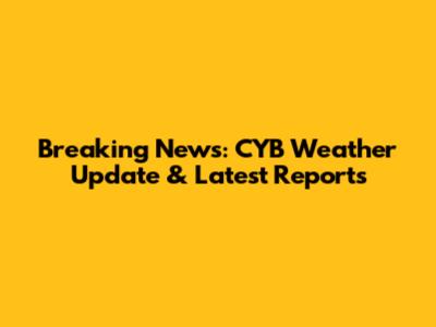 Breaking News: CYB Weather Update & Latest Reports